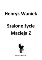 Szalone życie Macieja  Z - Henryk Waniek | mała okładka