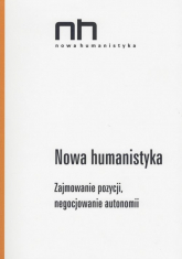 Nowa Humanistyka Zajmowanie pozycji, negocjowanie autonomii - Dominik Antonik | mała okładka