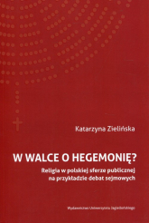 W walce o hegemonię? Religia w polskiej sferze publicznej na przykładzie debat sejmowych - Katrzyna Zielińska | mała okładka
