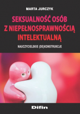 Seksualność osób z niepełnosprawnością intelektualną Nauczycielskie (de)konstrukcje - Jurczyk Marta | mała okładka