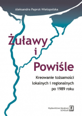 Żuławy i Powiśle Kreowanie tożsamości lokalnych i regionalnych po 1989 roku - Aleksandra Paprot-Wielopolska | mała okładka