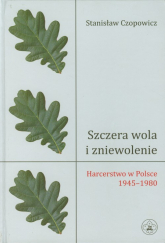 Szczera wola i zniewolenie Harcerstwo w Polsce 1945-1980 - Stanisław Czopowicz | mała okładka