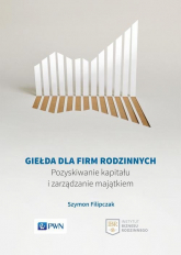 Giełda dla firm rodzinnych Pozyskiwanie kapitału i zarządzanie majątkiem - Szymon Filipczak | mała okładka