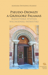 Pseudo-Dionizy a Grzegorz Palamas Bizantyjska synteza wschodniej patrystyki - Agnieszka Świtkiewicz-Blandzi | mała okładka
