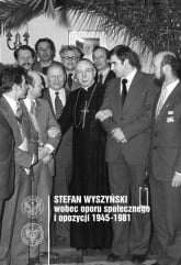 Stefan Wyszyński wobec oporu społecznego i opozycji 1945-1981 - Ewa K. Czaczkowska | mała okładka