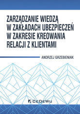 Zarządzanie wiedzą w zakładach ubezpieczeń w zakresie kreowania relacji z klientami - Andrzej Grzebieniak | mała okładka
