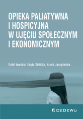 Opieka paliatywna i hospicyjna w ujęciu społecznym i ekonomicznym - Jarzębińska Aneta, Sielicka Edyta | mała okładka