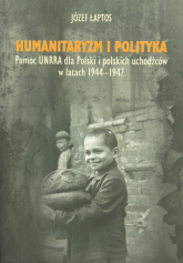 Humanitaryzm i polityka Pomoc UNRRA dla Polski i polskich uchodźców w latach 1944–1947 - Józef Łaptos | mała okładka