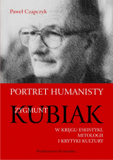 Portret humanisty Zygmunt Kubiak W kręgu eseistyki, mitologii i krytyki kultury - Paweł Czapczyk | mała okładka