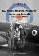 303 Dywizjon Myśliwski Warszawski im. Tadeusza Kościuszki Działania wojenne 1940-1945 - Jacek Kutzner | mała okładka