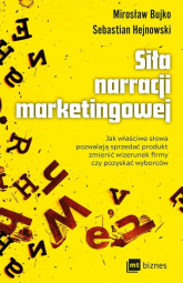 Siła narracji marketingowej Jak właściwe słowa pozwalają sprzedać produkt, zmienić wizerunek firmy czy pozyskać wyborców - Hejnowski Sebastian, Bujko Mirosław | mała okładka