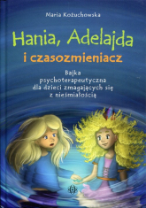 Hania, Adelajda i czasozmieniacz Bajka psychoterapeutyczna dla dzieci zmagających się z nieśmiałością - Maria Kożuchowska | mała okładka