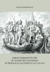 Obraz barbarzyńców w Cesarstwie Rzymskim w źródłach łacińskich lat 376-476 - Tomasz Skibiński | mała okładka