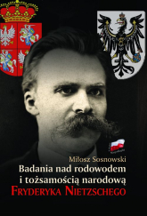 Badania nad rodowodem i tożsamością narodową Fryderyka Nietzschego w świetle źródeł literackich, biograficznych i genealogicznych - Miłosz Sosnowski | mała okładka