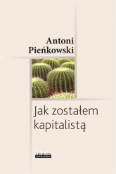 Jak zostałem kapitalistą - Antoni Pieńkowski | mała okładka