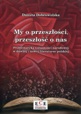 My o przeszłości, przeszłość o nas Problematyka tożsamości narodowej w dawnej i nowej literaturze polskiej - Danuta Dobrowolska | mała okładka