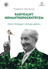 Radykalny nonantropocentryzm Martin Heidegger i ekologia głęboka - Hoły-Łuczaj Magdalena | mała okładka