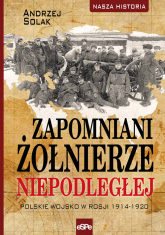 Zapomniani żołnierze Niepodległej Polskie wojsko w Rosji 1914-1920 - Andrzej Solak | mała okładka