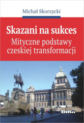 Skazani na sukces Mityczne podstawy czeskiej transformacji - Michał Skorzycki | mała okładka