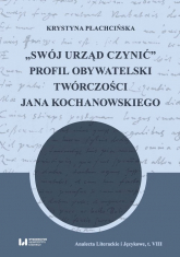 Swój urząd czynić Profil obywatelski twórczości Jana Kochanowskiego - Krystyna Płachcińska | mała okładka