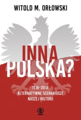 Inna Polska? 1918-2018 Alternatywne scenariusze naszej historii - Orłowski Witold M. | mała okładka