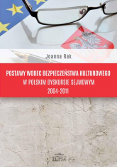 Postawy wobec bezpieczeństwa kulturowego w polskim dyskursie sejmowym 2004-2011 - Joanna Rak | mała okładka
