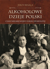 Alkoholowe dzieje Polski Czasy Wielkiej Wojny i II Rzeczpospolitej - Jerzy Besala | mała okładka