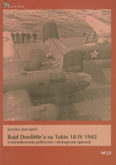 Rajd Doolittle'a na Tokio 18 IV 1942 Uwarunkowania polityczne i strategiczne operacji - Jarosław Jastrzębski | mała okładka