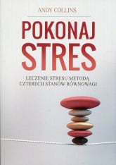 Pokonaj stres Leczenie stresu metodą czterech stanów równowagi - Andy Collins | mała okładka