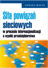Siła powiązań sieciowych w procesie internacjonalizacji a wyniki przedsiębiorstwa - Łukasz Małys | mała okładka