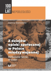Z dziejów opieki społecznej w Polsce międzywojennej Półkolonie letnie w Łodzi - Sosnowska Joanna | mała okładka
