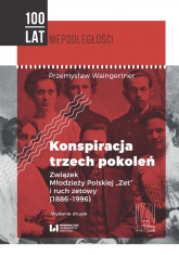 Konspiracja trzech pokoleń Związek Młodzieży Polskiej Zet i ruch zetowy (1886-1996) - Waingertner Przemysław | mała okładka