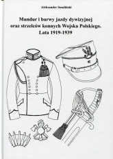 Mundur i barwy jazdy dywizyjnej oraz strzelców konnych Wojska Polskiego Lata 1919-1939 - Aleksander Smoliński | mała okładka