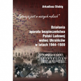 Działania aparatu bezpieczeństwa Polski Ludowej wobec Ukraińców w latach 1944-1989 - Arkadiusz Słabig | mała okładka