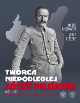 Twórca Niepodległej Józef Piłsudski 1867-1935 - Kirszak Jerzy, Marek Gałęzowski | mała okładka