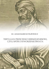 Tertulian przeciwko Hermogenesowi, czyli spór o stworzenie świata - Filipowicz Adam Mariusz | mała okładka