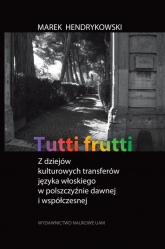 Tutti frutti Z dziejów kulturowych transferów języka włoskiego w polszczyźnie dawnej i współczesnej - Hendrykowski  Marek | mała okładka