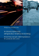 W poszukiwaniu spójności wspólnotowej polityka rządu brytyjskiego w latach 2001-2010 - Małgorzata Kułakowska | mała okładka