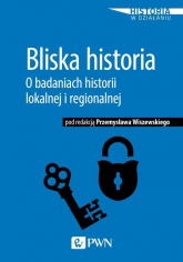 Bliska historia O badaniach historii lokalnej i regionalnej - Wiszewski Przemysław | mała okładka