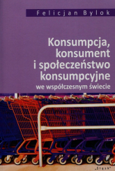 Konsumpcja konsument i społeczeństwo konsumpcyjne we współczesnym świecie - Bylok Felicjan | mała okładka
