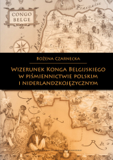 Wizerunek Konga Belgijskiego w piśmiennictwie polskim i niderlandzkojęzycznym - Bożena Czarnecka | mała okładka