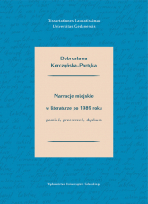 Narracje miejskie w literaturze polskiej po 1989 roku. Pamięć, przestrzeń, dyskurs - Dobrosława Korczyńska-Partyka | mała okładka