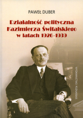 Działalność polityczna Kazimierza Świtalskiego w latach 1926-1939 - Paweł Duber | mała okładka