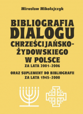 Bibliografia dialogu chrześcijańsko-żydowskiego w Polsce za lata 2001-2006 oraz suplement do bibliografii za lata 1945-2000 - Mirosław Mikołajczyk | mała okładka