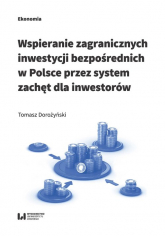 Wspieranie zagranicznych inwestycji bezpośrednich w Polsce przez system zachęt dla inwestorów - Tomasz Dorożyński | mała okładka