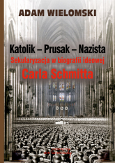 Katolik Prusak Nazista Sekularyzacja w biografii ideowej Carla Schmitta - Adam Wielomski | mała okładka
