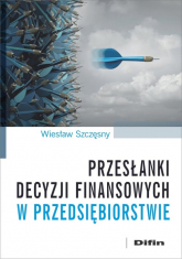 Przesłanki decyzji finansowych w przedsiębiorstwie - Szczęsny Wiesław | mała okładka