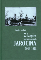Z dziejów powiatowego miasta Jarocina 1913-1918 - Stanisław Karolczak | mała okładka