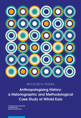 Anthropologising History a Historiographic and Methodological Case Study of Witold Kula - Piasek Wojciech | mała okładka