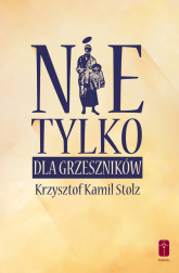Nie tylko dla grzeszników Duchowy przewodnik godziwego życia - Stolz Krzysztof Kamil | mała okładka